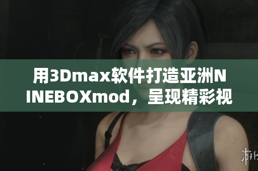 用3Dmax軟件打造亞洲NINEBOXmod，呈現(xiàn)精彩視覺盛宴