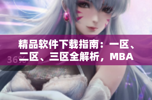 精品軟件下載指南：一區(qū)、二區(qū)、三區(qū)全解析，MBA學(xué)霸必備