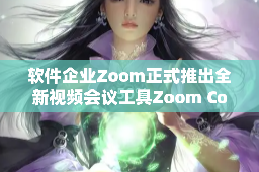 軟件企業(yè)Zoom正式推出全新視頻會(huì)議工具Zoom Connect