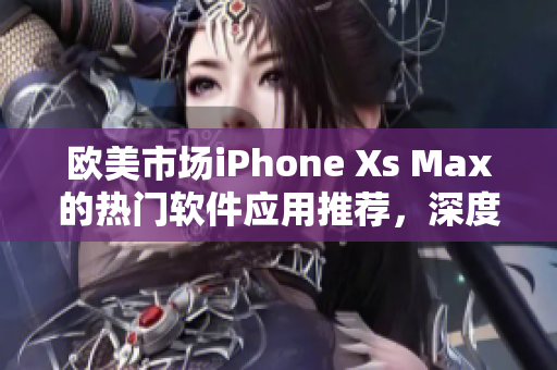 歐美市場iPhone Xs Max的熱門軟件應(yīng)用推薦，深度評測