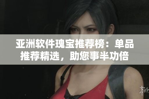 亞洲軟件瑰寶推薦榜：?jiǎn)纹吠扑]精選，助您事半功倍