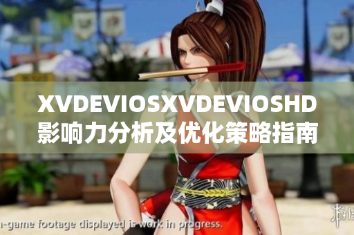 XVDEVIOSXVDEVIOSHD影響力分析及優(yōu)化策略指南