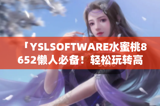 「YSLSOFTWARE水蜜桃8652懶人必備！輕松玩轉(zhuǎn)高級軟件」