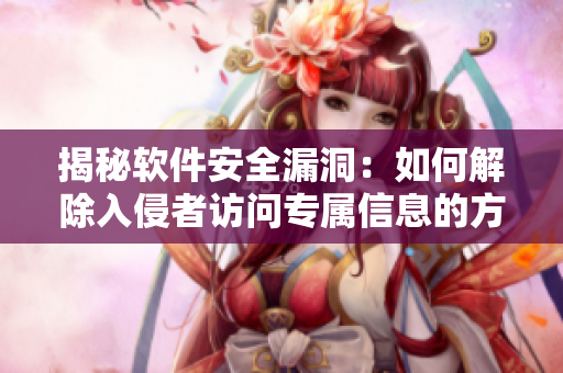 揭秘軟件安全漏洞：如何解除入侵者訪問專屬信息的方法