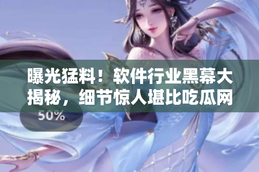 曝光猛料！軟件行業(yè)黑幕大揭秘，細節(jié)驚人堪比吃瓜網(wǎng)