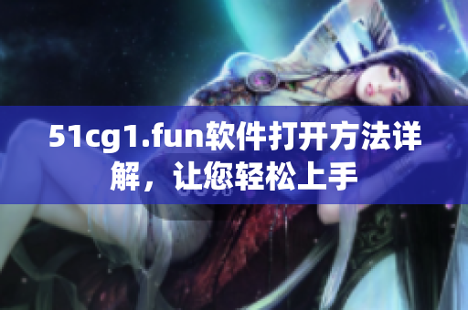 51cg1.fun軟件打開方法詳解，讓您輕松上手