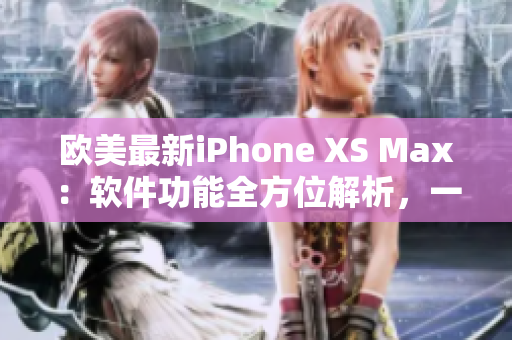 歐美最新iPhone XS Max：軟件功能全方位解析，一網(wǎng)打盡