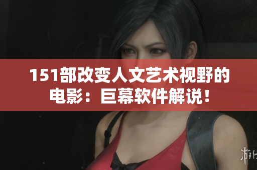 151部改變?nèi)宋乃囆g(shù)視野的電影：巨幕軟件解說(shuō)！