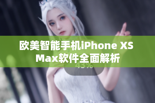 歐美智能手機(jī)iPhone XS Max軟件全面解析