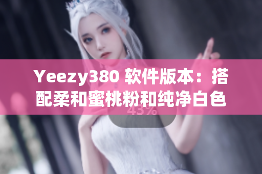 Yeezy380 軟件版本：搭配柔和蜜桃粉和純凈白色