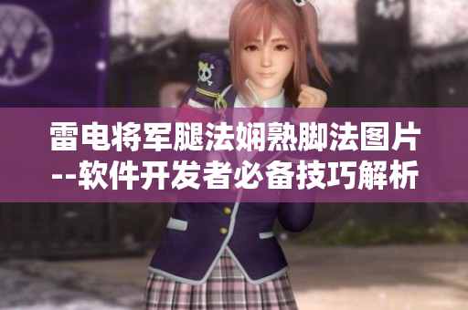 雷電將軍腿法嫻熟腳法圖片--軟件開發(fā)者必備技巧解析