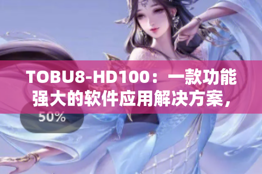 TOBU8-HD100：一款功能強(qiáng)大的軟件應(yīng)用解決方案，助您高效管理工作