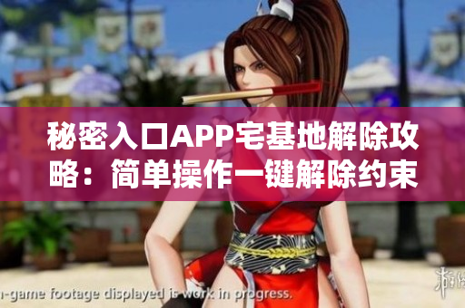 秘密入口APP宅基地解除攻略：簡單操作一鍵解除約束