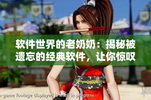 軟件世界的老奶奶：揭秘被遺忘的經(jīng)典軟件，讓你驚嘆不已