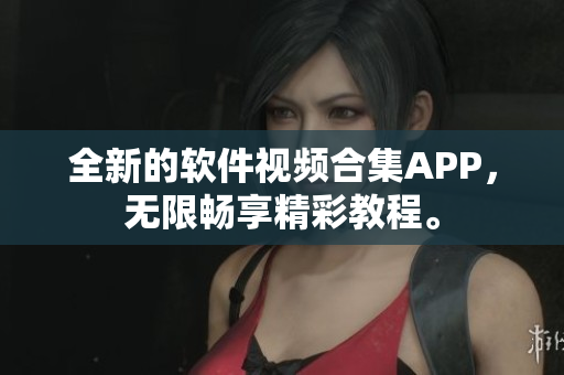 全新的軟件視頻合集APP，無限暢享精彩教程。