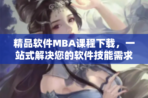 精品軟件MBA課程下載，一站式解決您的軟件技能需求
