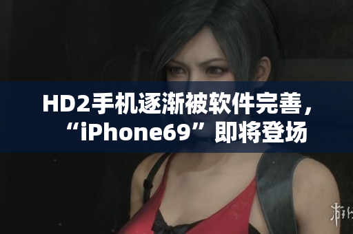 HD2手機逐漸被軟件完善，“iPhone69”即將登場
