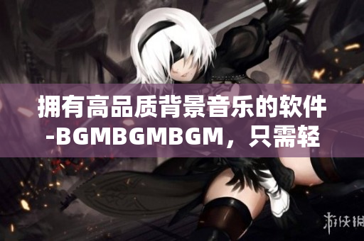 擁有高品質背景音樂的軟件-BGMBGMBGM，只需輕觸屏幕