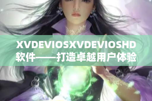 XVDEVIOSXVDEVIOSHD軟件——打造卓越用戶體驗(yàn)
