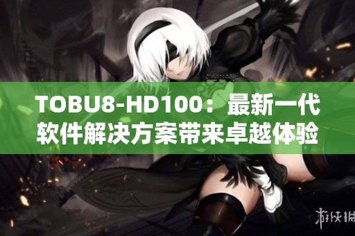 TOBU8-HD100：最新一代軟件解決方案帶來卓越體驗