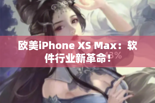 歐美iPhone XS Max：軟件行業(yè)新革命！