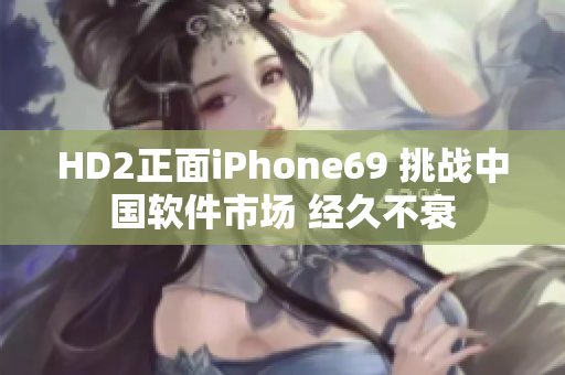 HD2正面iPhone69 挑戰(zhàn)中國(guó)軟件市場(chǎng) 經(jīng)久不衰