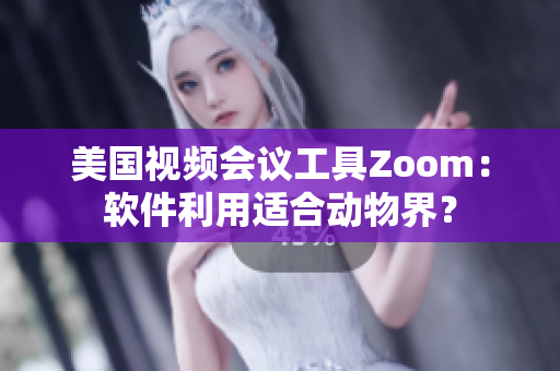 美國視頻會議工具Zoom：軟件利用適合動物界？