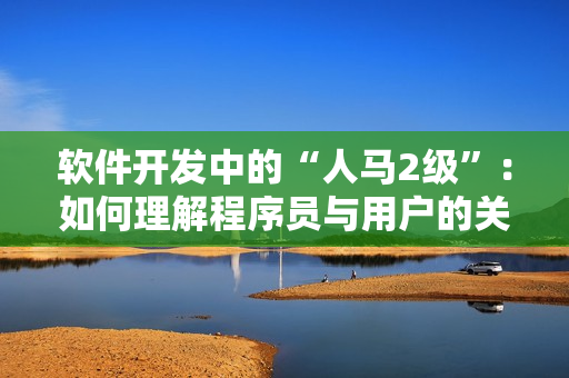 軟件開發(fā)中的“人馬2級”：如何理解程序員與用戶的關(guān)系？