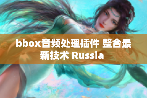 bbox音頻處理插件 整合最新技術(shù) Russia 