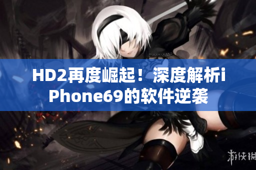 HD2再度崛起！深度解析iPhone69的軟件逆襲