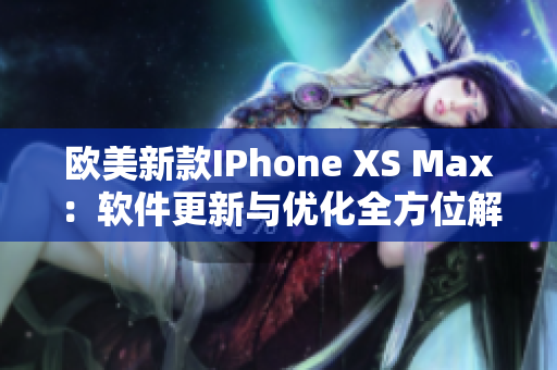 歐美新款I(lǐng)Phone XS Max：軟件更新與優(yōu)化全方位解讀