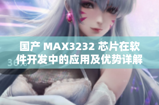 國產 MAX3232 芯片在軟件開發(fā)中的應用及優(yōu)勢詳解