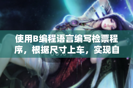 使用B編程語(yǔ)言編寫檢票程序，根據(jù)尺寸上車，實(shí)現(xiàn)自動(dòng)檢票系統(tǒng)