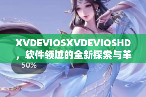 XVDEVIOSXVDEVIOSHD，軟件領(lǐng)域的全新探索與革新