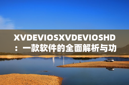 XVDEVIOSXVDEVIOSHD：一款軟件的全面解析與功能展示