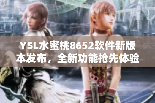 YSL水蜜桃8652軟件新版本發(fā)布，全新功能搶先體驗(yàn)!