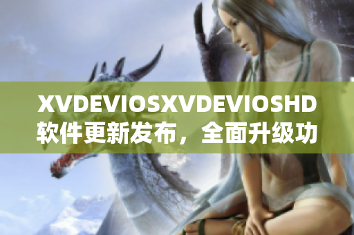 XVDEVIOSXVDEVIOSHD軟件更新發(fā)布，全面升級(jí)功能體驗(yàn)