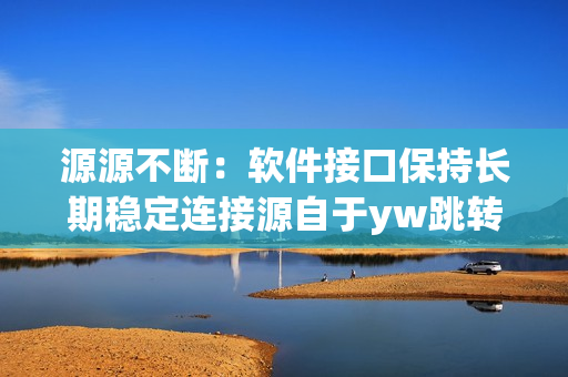 源源不斷：軟件接口保持長期穩(wěn)定連接源自于yw跳轉(zhuǎn)接口永不失聯(lián)