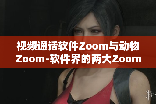 視頻通話軟件Zoom與動物Zoom-軟件界的兩大Zoom解析