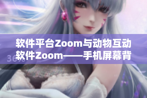 軟件平臺Zoom與動物互動軟件Zoom——手機屏幕背后的不同世界