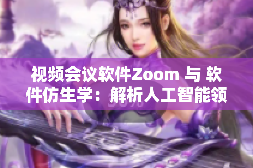 視頻會(huì)議軟件Zoom 與 軟件仿生學(xué)：解析人工智能領(lǐng)域的啟示