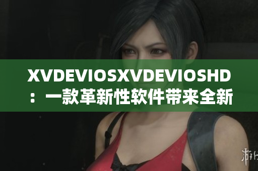 XVDEVIOSXVDEVIOSHD：一款革新性軟件帶來全新使用體驗