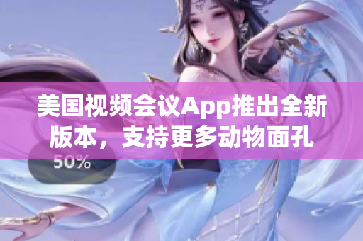 美國視頻會議App推出全新版本，支持更多動物面孔