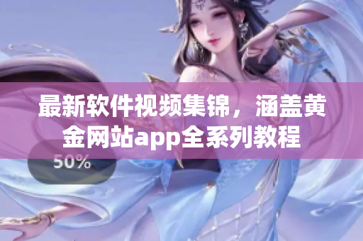 最新軟件視頻集錦，涵蓋黃金網(wǎng)站app全系列教程