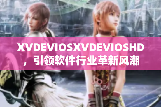 XVDEVIOSXVDEVIOSHD，引領(lǐng)軟件行業(yè)革新風(fēng)潮