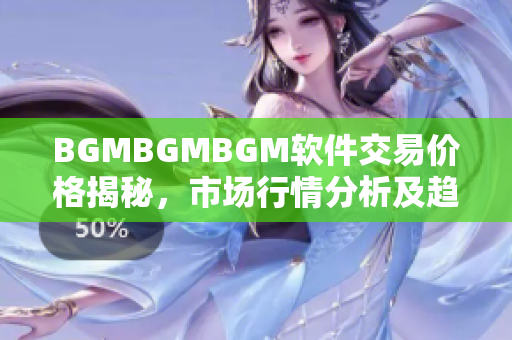 BGMBGMBGM軟件交易價(jià)格揭秘，市場(chǎng)行情分析及趨勢(shì)解讀