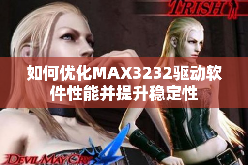 如何優(yōu)化MAX3232驅(qū)動軟件性能并提升穩(wěn)定性