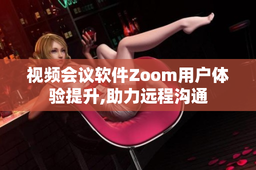 視頻會議軟件Zoom用戶體驗提升,助力遠程溝通