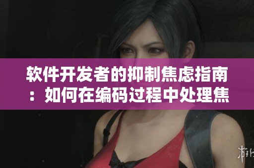 軟件開(kāi)發(fā)者的抑制焦慮指南：如何在編碼過(guò)程中處理焦躁情緒