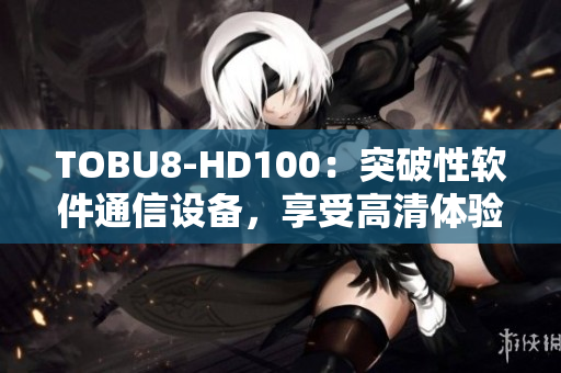 TOBU8-HD100：突破性軟件通信設備，享受高清體驗